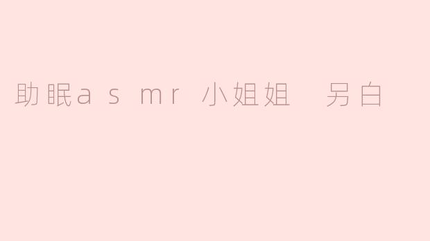 助眠asmr小姐姐 另白